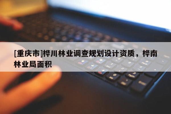 [重慶市]樺川林業(yè)調(diào)查規(guī)劃設(shè)計(jì)資質(zhì)，樺南林業(yè)局面積