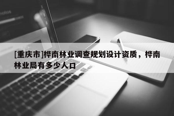 [重慶市]樺南林業(yè)調(diào)查規(guī)劃設(shè)計資質(zhì)，樺南林業(yè)局有多少人口