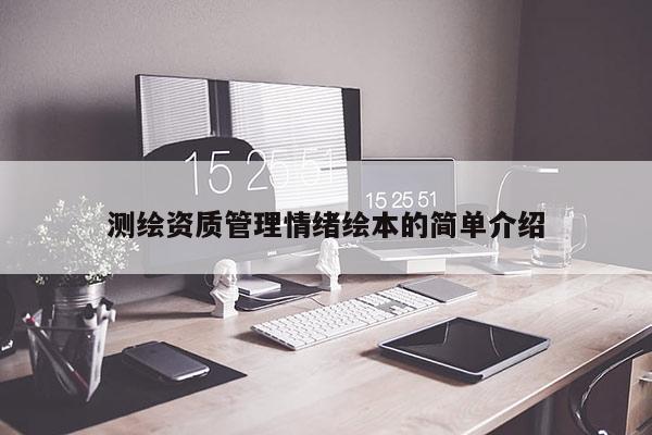 測(cè)繪資質(zhì)管理情緒繪本的簡(jiǎn)單介紹