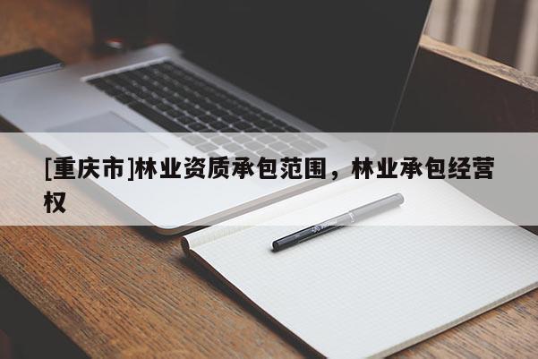 [重慶市]林業(yè)資質(zhì)承包范圍，林業(yè)承包經(jīng)營權(quán)