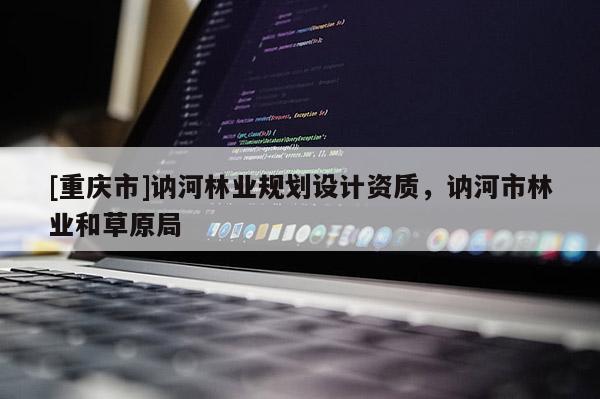 [重慶市]訥河林業(yè)規(guī)劃設(shè)計資質(zhì)，訥河市林業(yè)和草原局