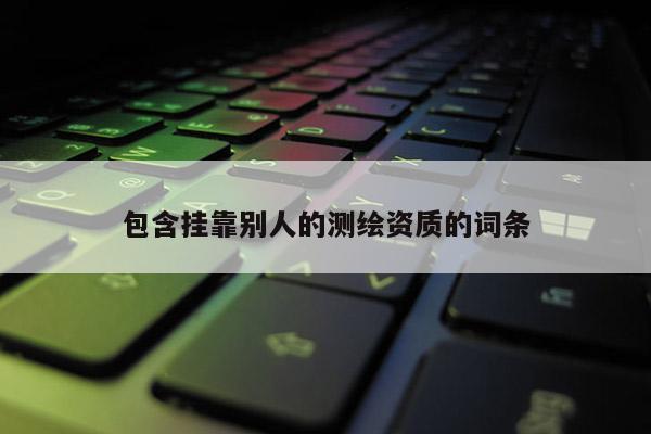 包含 *** 別人的測(cè)繪資質(zhì)的詞條