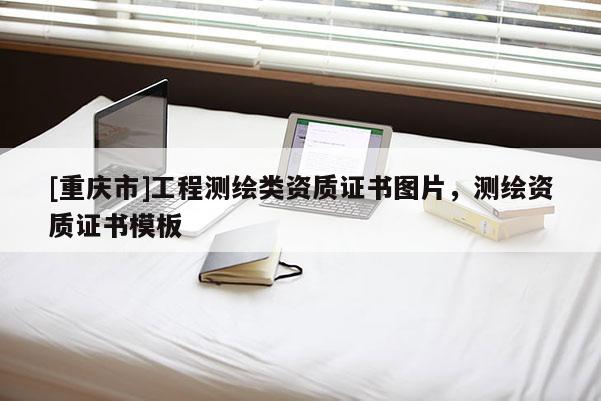 [重慶市]工程測繪類資質(zhì)證書圖片，測繪資質(zhì)證書模板