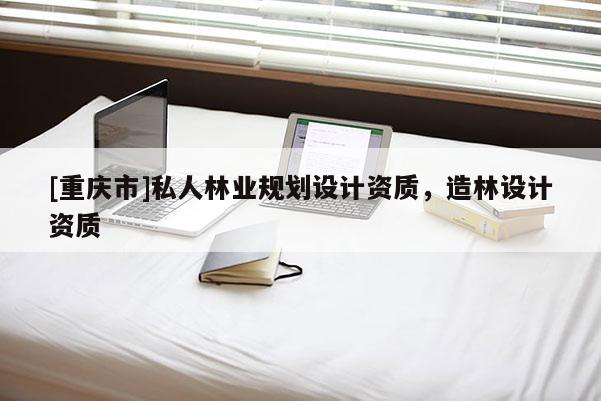 [重慶市]私人林業(yè)規(guī)劃設計資質，造林設計資質