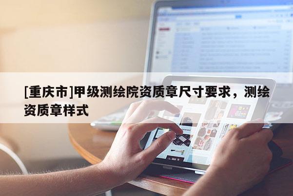 [重慶市]甲級(jí)測繪院資質(zhì)章尺寸要求，測繪資質(zhì)章樣式