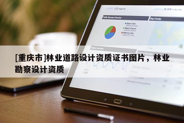 [重慶市]林業(yè)道路設計資質證書圖片，林業(yè)勘察設計資質