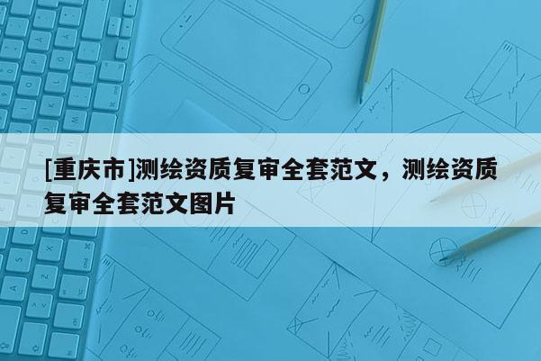 [重慶市]測(cè)繪資質(zhì)復(fù)審全套范文，測(cè)繪資質(zhì)復(fù)審全套范文圖片