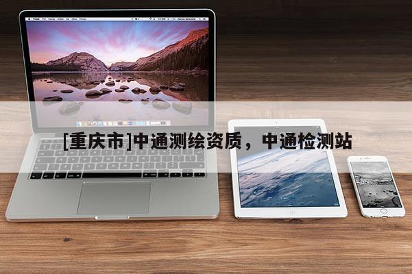 [重慶市]中通測繪資質(zhì)，中通檢測站