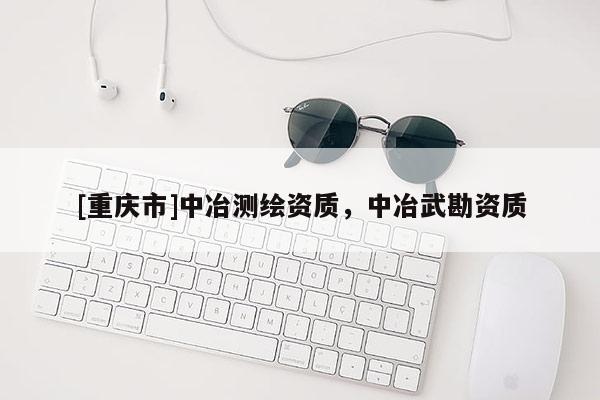 [重慶市]中冶測(cè)繪資質(zhì)，中冶武勘資質(zhì)