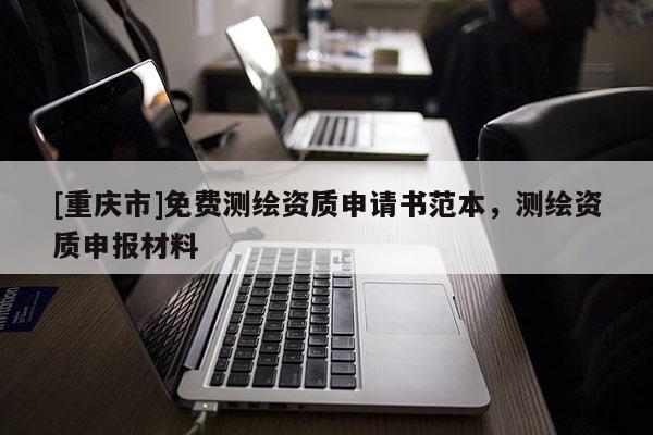 [重慶市]免費(fèi)測(cè)繪資質(zhì)申請(qǐng)書(shū)范本，測(cè)繪資質(zhì)申報(bào)材料