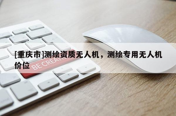 [重慶市]測繪資質(zhì)無人機，測繪專用無人機價位