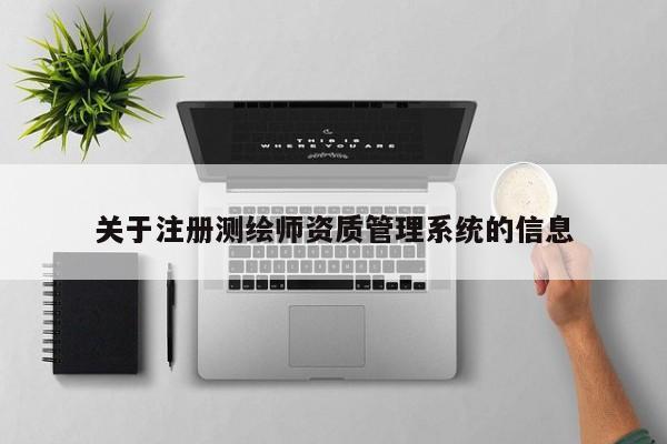 關(guān)于注冊(cè)測(cè)繪師資質(zhì)管理系統(tǒng)的信息