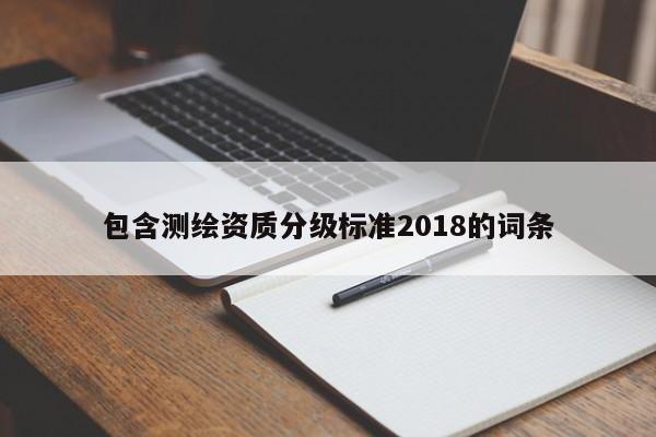 包含測(cè)繪資質(zhì)分級(jí)標(biāo)準(zhǔn)2018的詞條