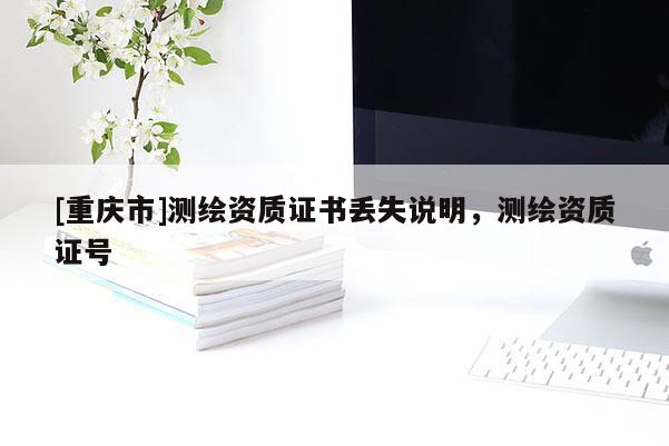 [重慶市]測繪資質證書丟失說明，測繪資質證號