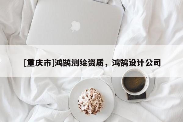 [重慶市]鴻鵠測繪資質(zhì)，鴻鵠設(shè)計公司