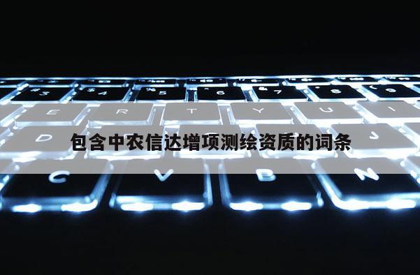 包含中農(nóng)信達增項測繪資質(zhì)的詞條