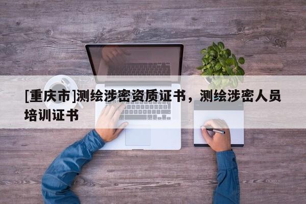 [重慶市]測繪涉密資質(zhì)證書，測繪涉密人員培訓證書