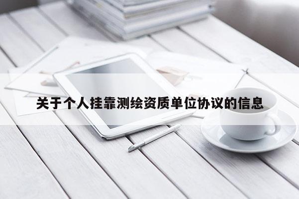 關(guān)于個(gè)人 *** 測(cè)繪資質(zhì)單位協(xié)議的信息