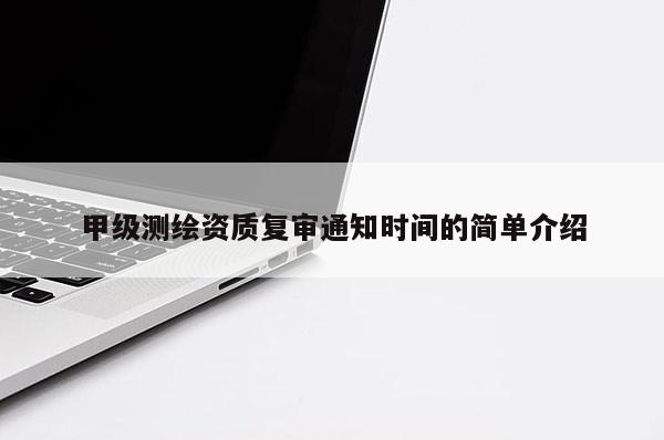 甲級(jí)測(cè)繪資質(zhì)復(fù)審?fù)ㄖ獣r(shí)間的簡(jiǎn)單介紹