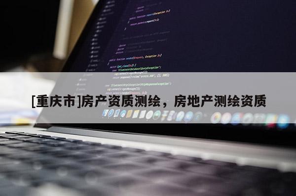 [重慶市]房產資質測繪，房地產測繪資質