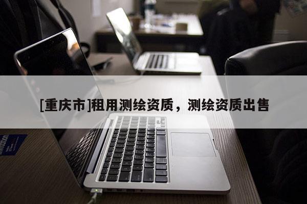 [重慶市]租用測(cè)繪資質(zhì)，測(cè)繪資質(zhì)出售
