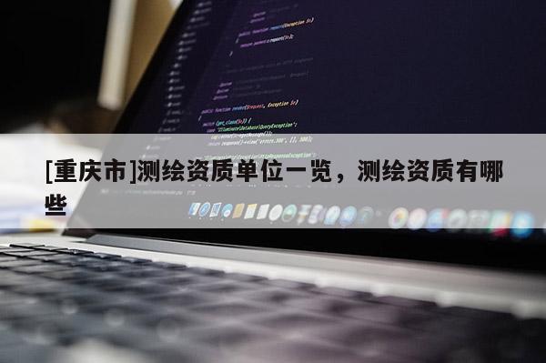 [重慶市]測(cè)繪資質(zhì)單位一覽，測(cè)繪資質(zhì)有哪些