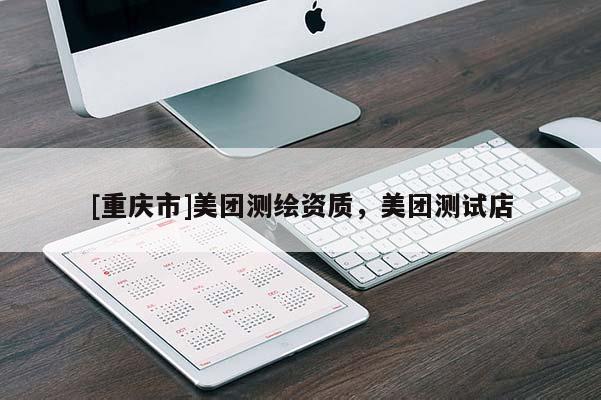 [重慶市]美團測繪資質(zhì)，美團測試店